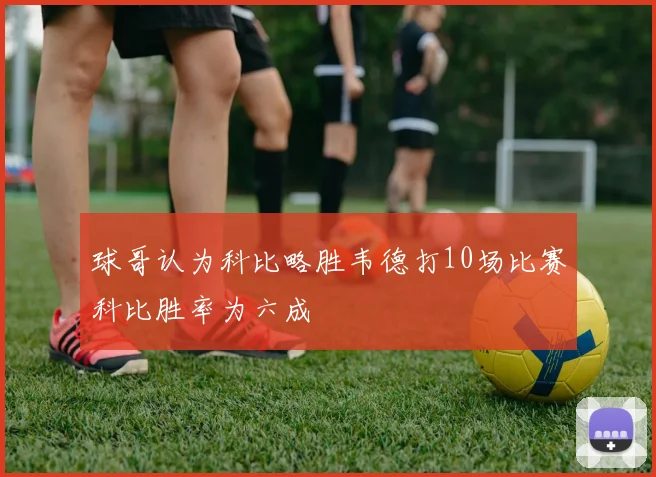 球哥认为科比略胜韦德打10场比赛科比胜率为六成