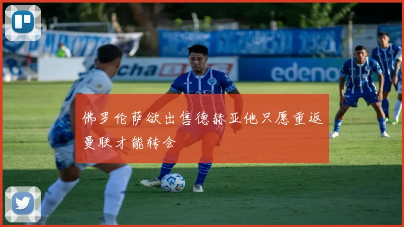佛罗伦萨欲出售德赫亚他只愿重返曼联才能转会
