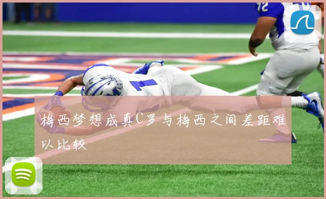 梅西梦想成真C罗与梅西之间差距难以比较