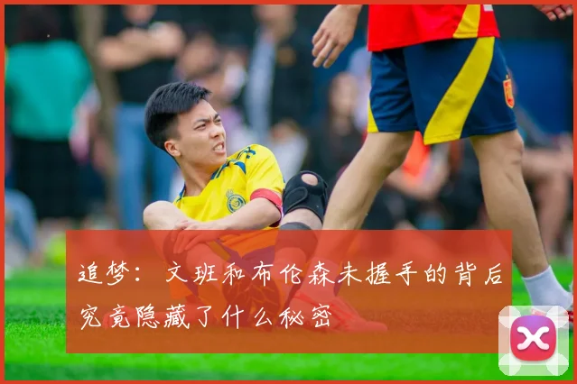 追梦：文班和布伦森未握手的背后究竟隐藏了什么秘密