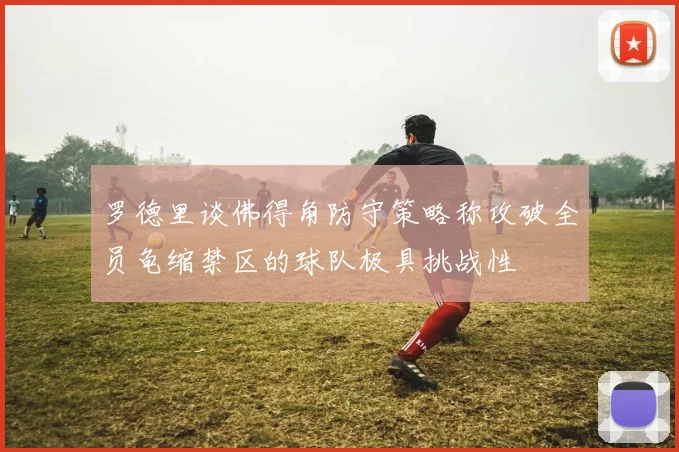 罗德里谈佛得角防守策略称攻破全员龟缩禁区的球队极具挑战性