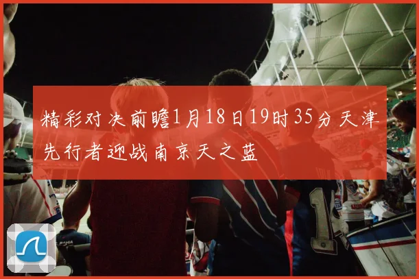 精彩对决前瞻1月18日19时35分天津先行者迎战南京天之蓝